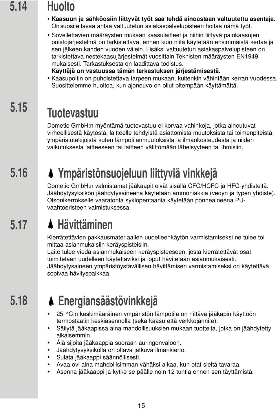 Lisäksi valtuutetun asiakaspalvelupisteen on tarkistettava nestekaasujärjestelmät vuosittain Teknisten määräysten EN1949 mukaisesti. Tarkastuksesta on laadittava todistus.