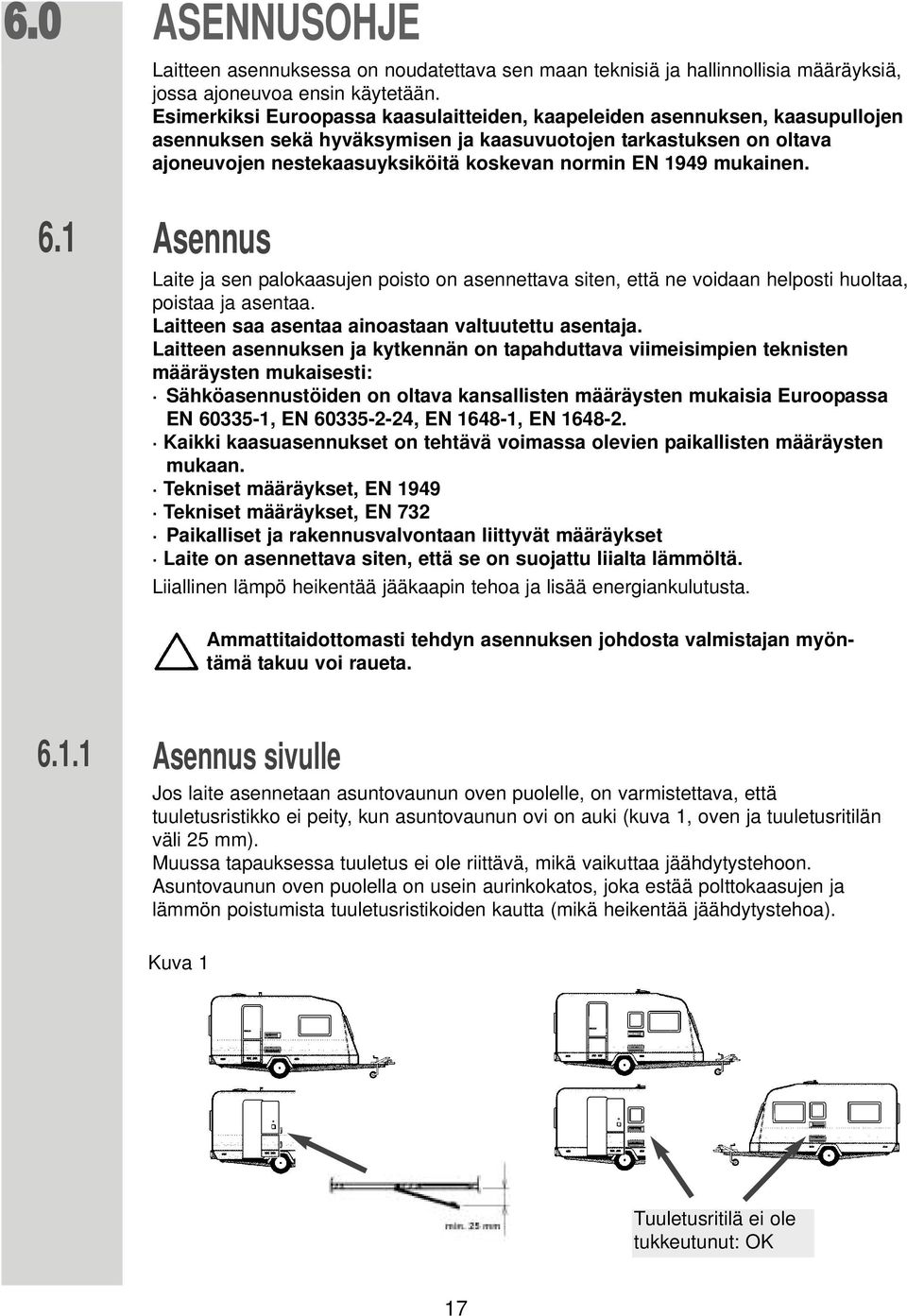 1949 mukainen. Asennus Laite ja sen palokaasujen poisto on asennettava siten, että ne voidaan helposti huoltaa, poistaa ja asentaa. Laitteen saa asentaa ainoastaan valtuutettu asentaja.