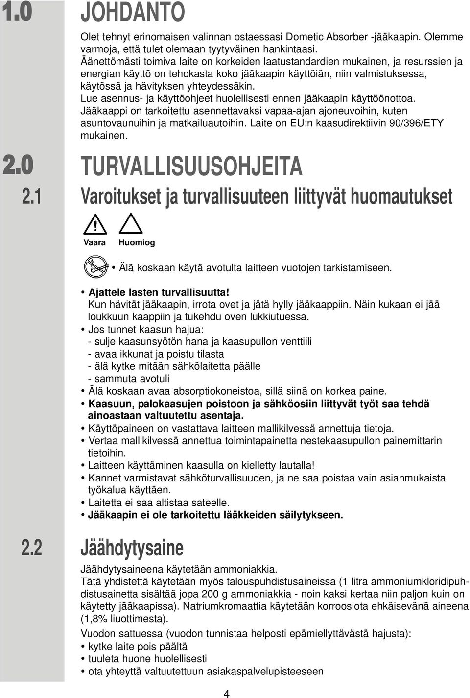 Lue asennus- ja käyttöohjeet huolellisesti ennen jääkaapin käyttöönottoa. Jääkaappi on tarkoitettu asennettavaksi vapaa-ajan ajoneuvoihin, kuten asuntovaunuihin ja matkailuautoihin.