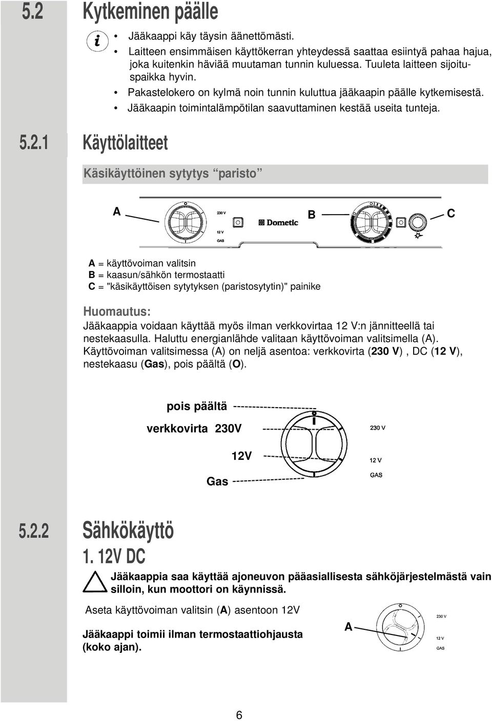 1 Käyttölaitteet Käsikäyttöinen sytytys paristo A B C A = käyttövoiman valitsin B = kaasun/sähkön termostaatti C = "käsikäyttöisen sytytyksen (paristosytytin)" painike Huomautus: Jääkaappia voidaan