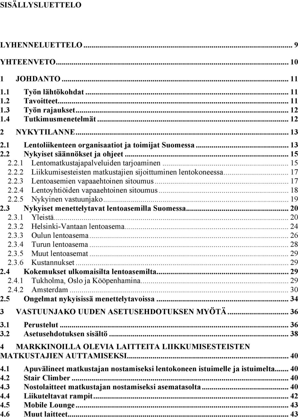 .. 17 2.2.3 Lentoasemien vapaaehtoinen sitoumus... 17 2.2.4 Lentoyhtiöiden vapaaehtoinen sitoumus... 18 2.2.5 Nykyinen vastuunjako... 19 2.3 Nykyiset menettelytavat lentoasemilla Suomessa... 20 2.3.1 Yleistä.