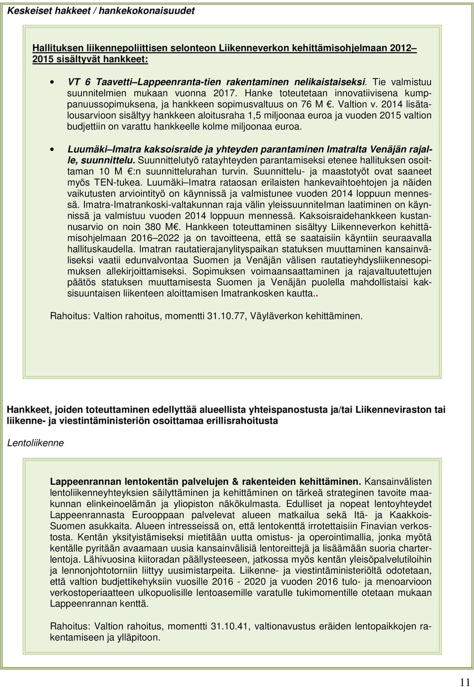 2014 lisätalousarvioon sisältyy hankkeen aloitusraha 1,5 miljoonaa euroa ja vuoden 2015 valtion budjettiin on varattu hankkeelle kolme miljoonaa euroa.