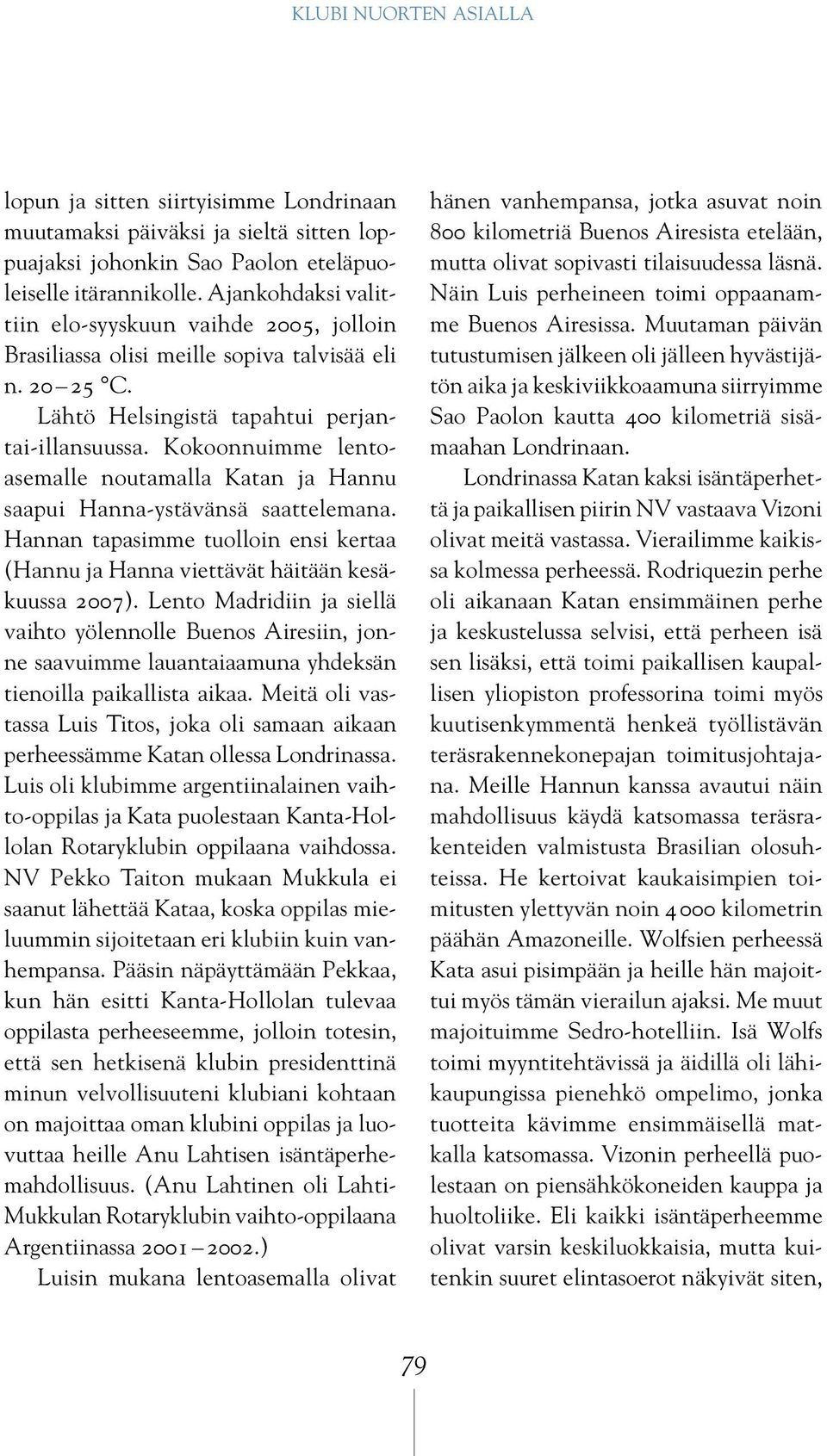 Kokoonnuimme lentoasemalle noutamalla Katan ja Hannu saapui Hanna-ystävänsä saattelemana. Hannan tapasimme tuolloin ensi kertaa (Hannu ja Hanna viettävät häitään kesäkuussa 2007).