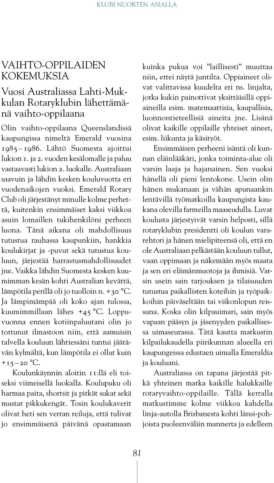 Emerald Rotary Club oli järjestänyt minulle kolme perhettä, kuitenkin ensimmäiset kaksi viikkoa asuin lomaillen tukihenkilöni perheen luona.