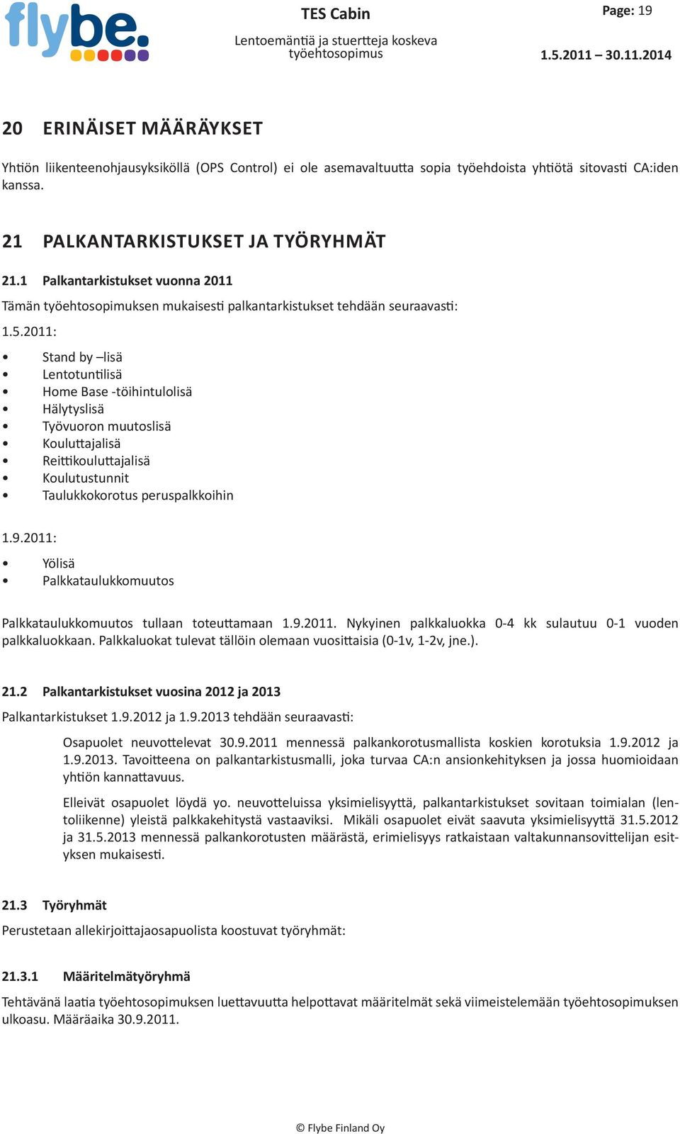 1 Palkantarkistukset vuonna 2011 Tämän työehtosopimuksen mukaisesti palkantarkistukset tehdään seuraavasti: 1.5.