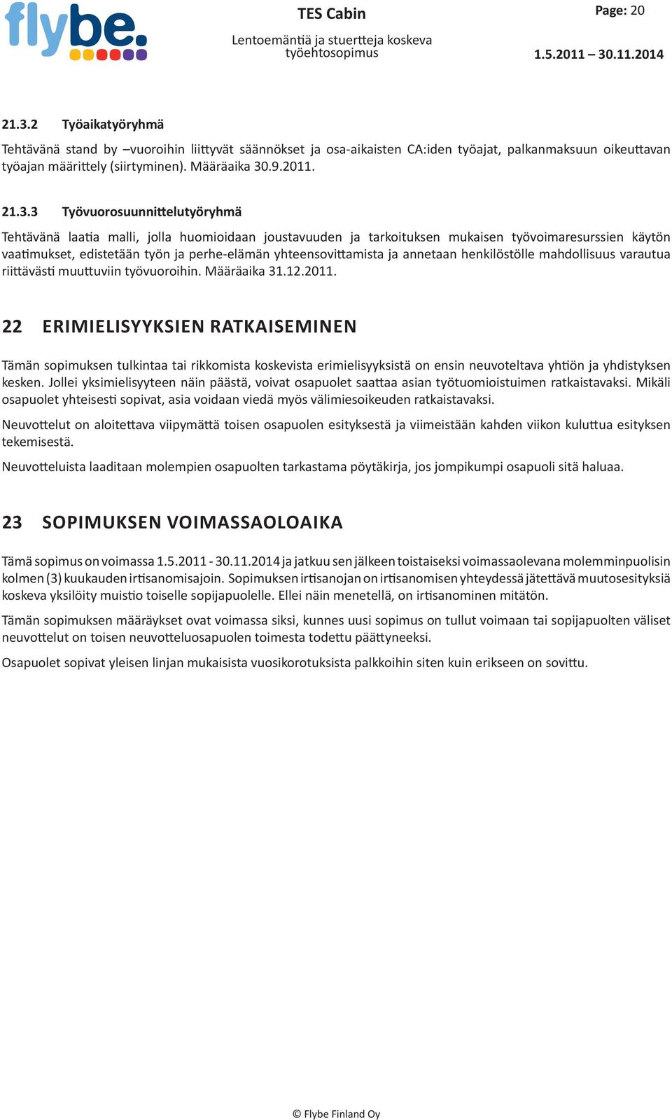 2 Työaikatyöryhmä Tehtävänä stand by vuoroihin liittyvät säännökset ja osa-aikaisten CA:iden työajat, palkanmaksuun oikeuttavan työajan määrittely (siirtyminen). Määräaika 30