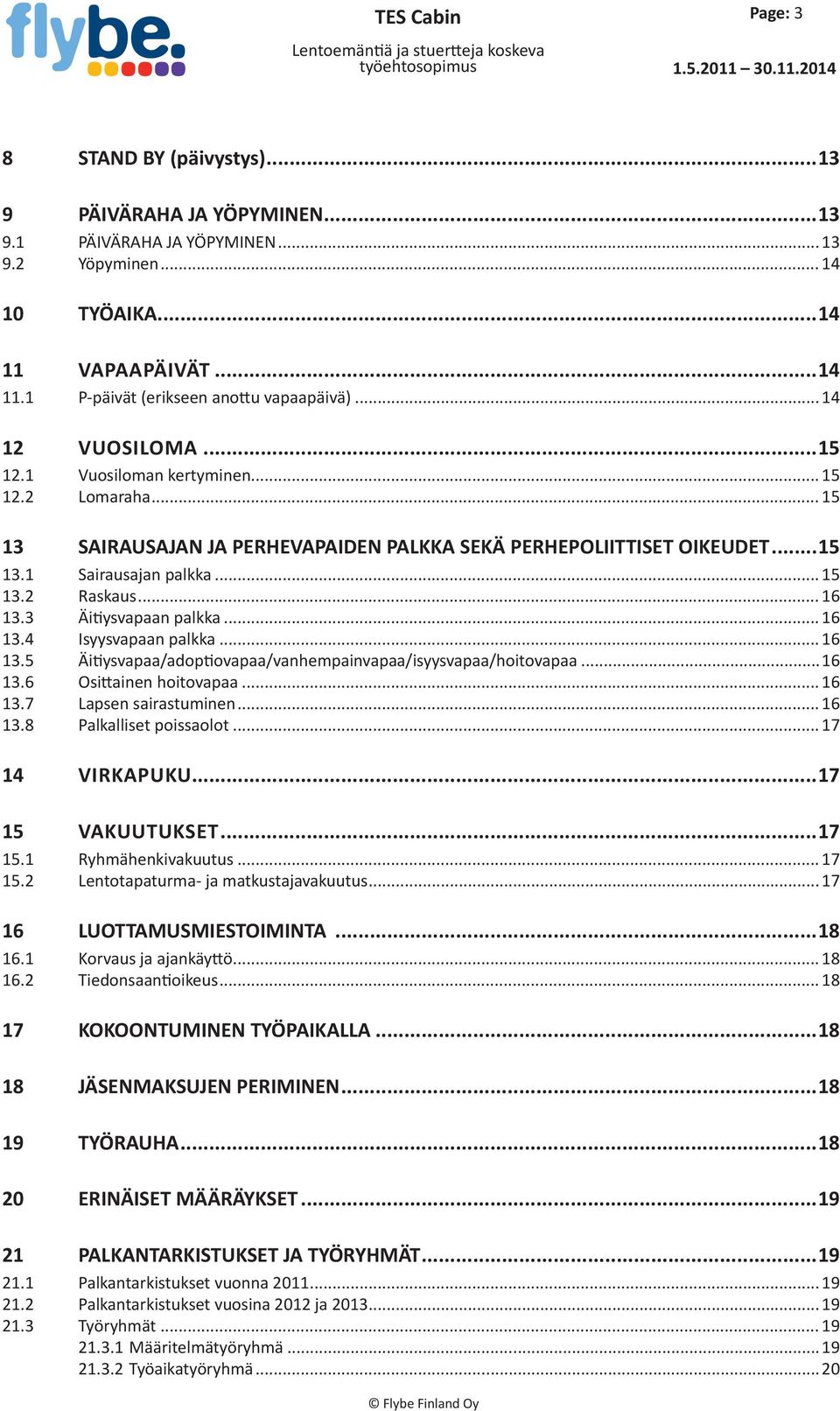 .. 15 13 SAIRAUSAJAN JA PERHEVAPAIDEN PALKKA SEKÄ PERHEPOLIITTISET OIKEUDET...15 13.1 Sairausajan palkka... 15 13.2 Raskaus... 16 13.3 Äitiysvapaan palkka...16 13.4 Isyysvapaan palkka...16 13.5 Äitiysvapaa/adoptiovapaa/vanhempainvapaa/isyysvapaa/hoitovapaa.