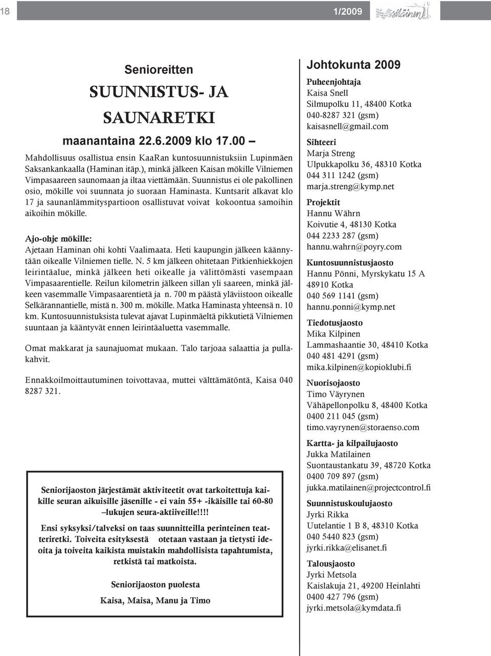 Kuntsarit alkavat klo 17 ja saunanlämmityspartioon osallistuvat voivat kokoontua samoihin aikoihin mökille. Ajo-ohje mökille: Ajetaan Haminan ohi kohti Vaalimaata.