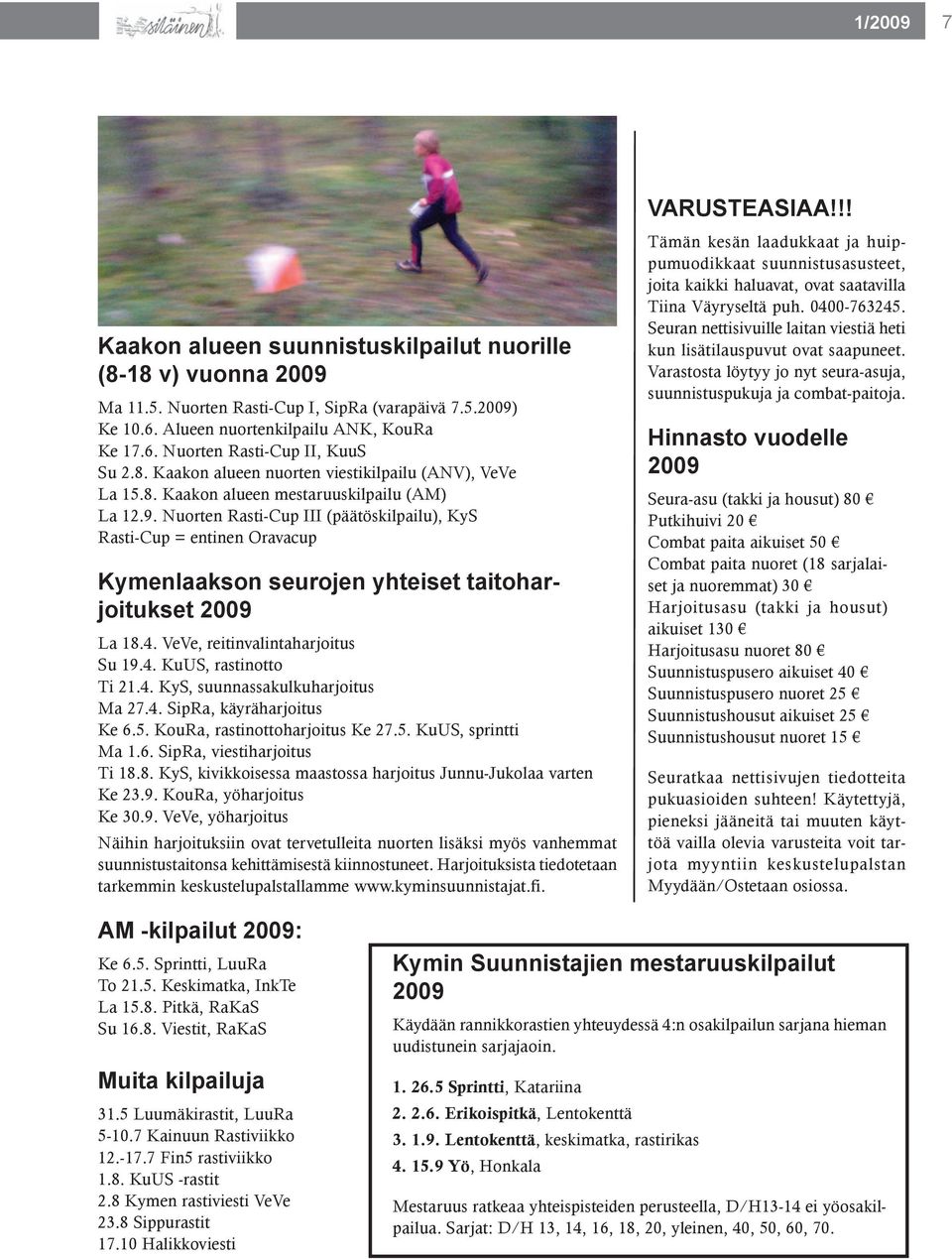 Nuorten Rasti-Cup III (päätöskilpailu), KyS Rasti-Cup = entinen Oravacup Kymenlaakson seurojen yhteiset taitoharjoitukset 2009 La 18.4. VeVe, reitinvalintaharjoitus Su 19.4. KuUS, rastinotto Ti 21.4. KyS, suunnassakulkuharjoitus Ma 27.