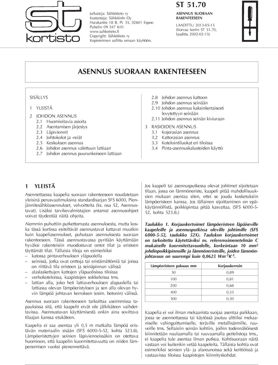 2 Asentamisen järjestys 2.3 Läpiviennit 2.4 Johtokolot ja -reiät 2.5 Keskuksen asennus 2.6 Johdon asennus valettuun lattiaan 2.7 Johdon asennus puurunkoiseen lattiaan 2.8 Johdon asennus kattoon 2.