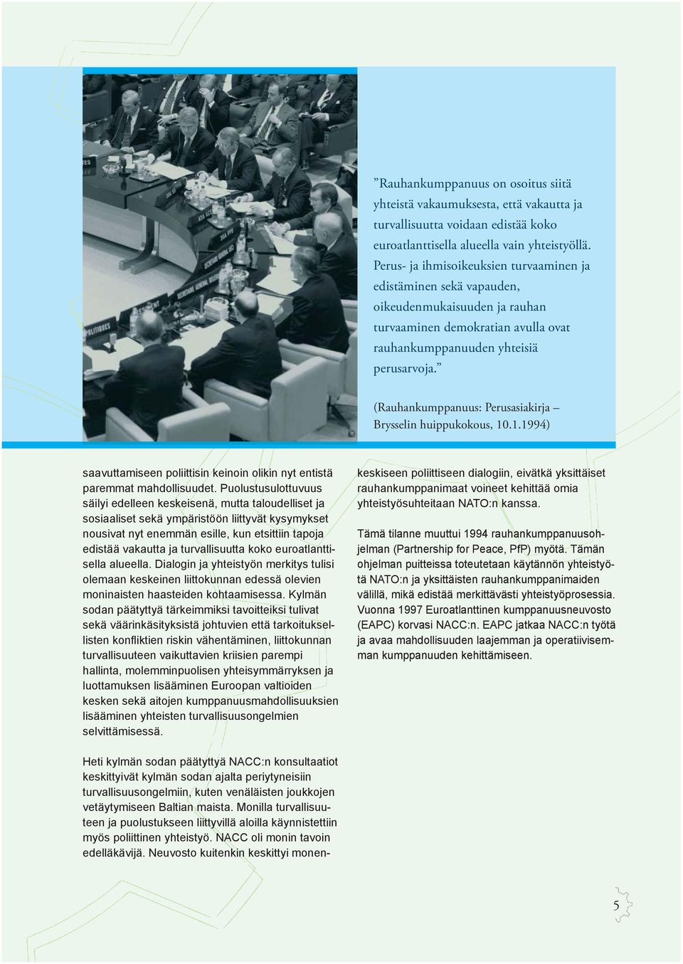 (Rauhankumppanuus: Perusasiakirja Brysselin huippukokous, 10.1.1994) saavuttamiseen poliittisin keinoin olikin nyt entistä paremmat mahdollisuudet.