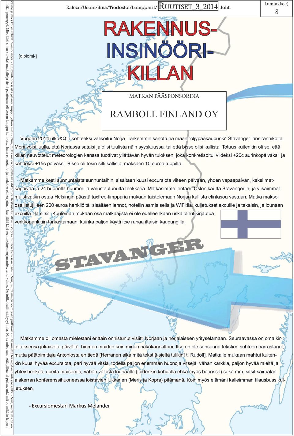 Mies lähti sitten viikoksi matkalle ja sieltä palattuaan oli vessan lamppu kunnossa, hana ei vuotanut ja naulakko oli korjattu. - Juu täällä kävi seemmoinen korjausmies, sanoi vaimo.