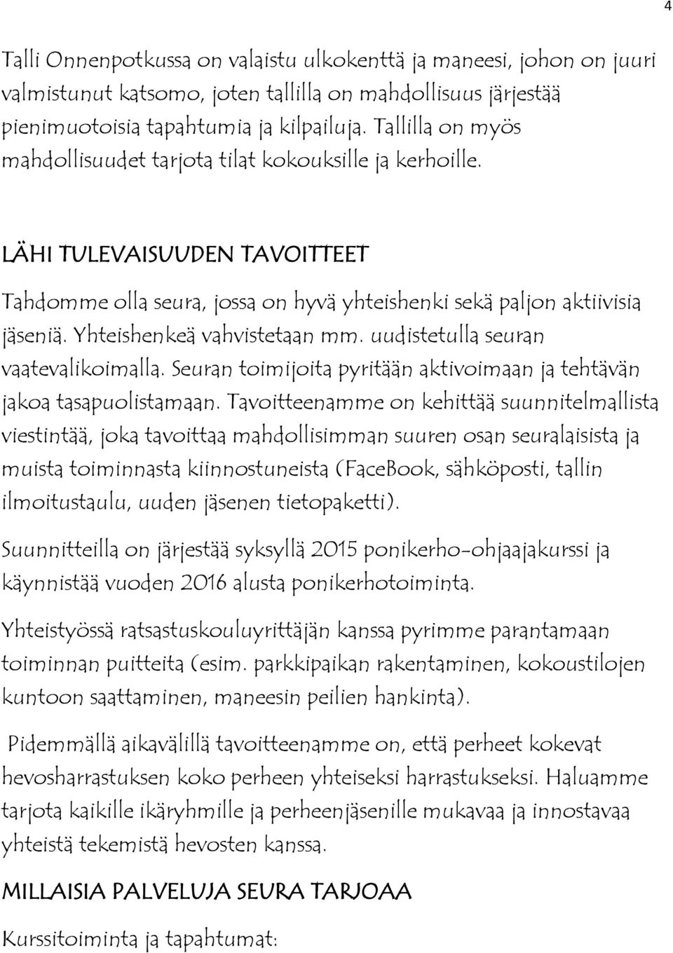 Yhteishenkeä vahvistetaan mm. uudistetulla seuran vaatevalikoimalla. Seuran toimijoita pyritään aktivoimaan ja tehtävän jakoa tasapuolistamaan.