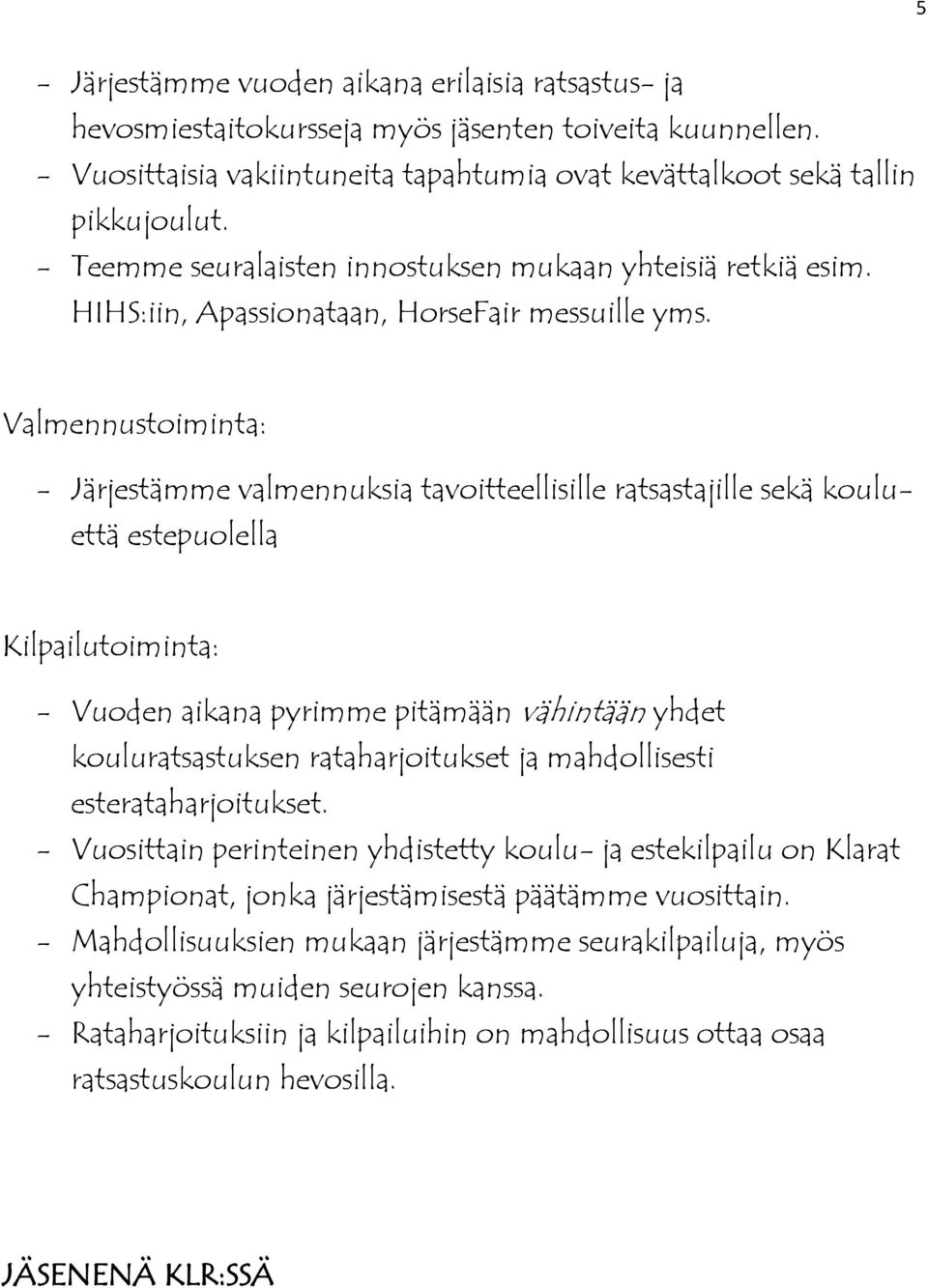 Valmennustoiminta: - Järjestämme valmennuksia tavoitteellisille ratsastajille sekä koulu- että estepuolella Kilpailutoiminta: - Vuoden aikana pyrimme pitämään vähintään yhdet kouluratsastuksen