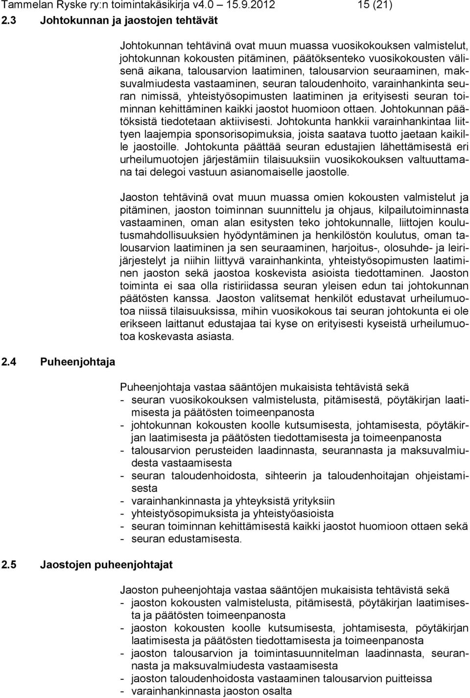 talousarvion seuraaminen, maksuvalmiudesta vastaaminen, seuran taloudenhoito, varainhankinta seuran nimissä, yhteistyösopimusten laatiminen ja erityisesti seuran toiminnan kehittäminen kaikki jaostot