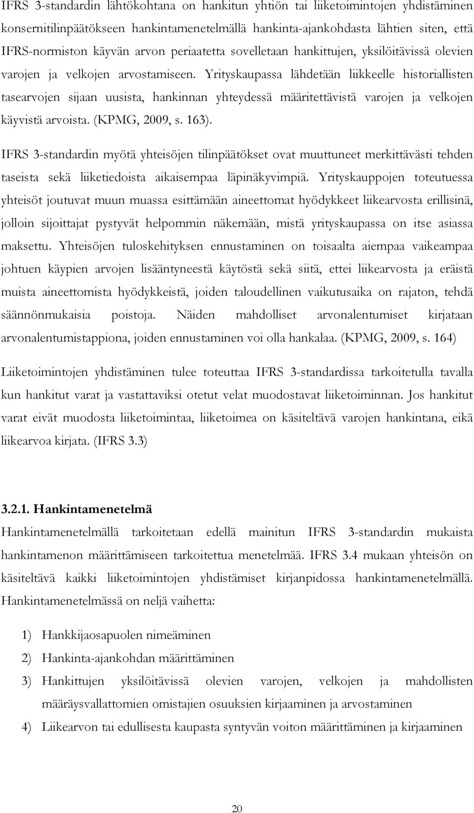 Yrityskaupassa lähdetään liikkeelle historiallisten tasearvojen sijaan uusista, hankinnan yhteydessä määritettävistä varojen ja velkojen käyvistä arvoista. (KPMG, 2009, s. 163).