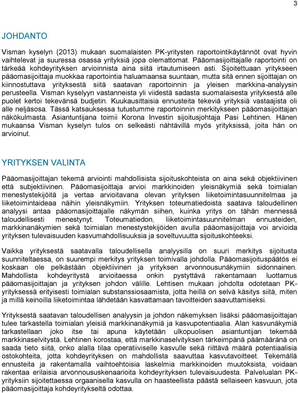 Sijoitettuaan yritykseen pääomasijoittaja muokkaa raportointia haluamaansa suuntaan, mutta sitä ennen sijoittajan on kiinnostuttava yrityksestä siitä saatavan raportoinnin ja yleisen