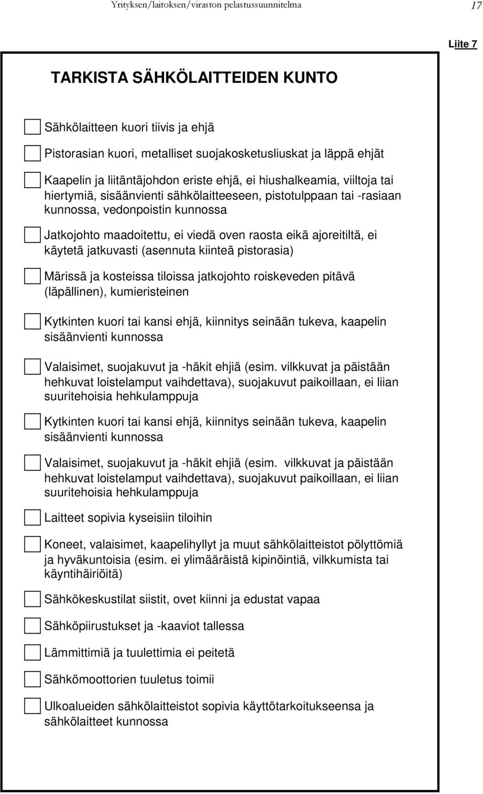 viedä oven raosta eikä ajoreitiltä, ei käytetä jatkuvasti (asennuta kiinteä pistorasia) Märissä ja kosteissa tiloissa jatkojohto roiskeveden pitävä (läpällinen), kumieristeinen Kytkinten kuori tai