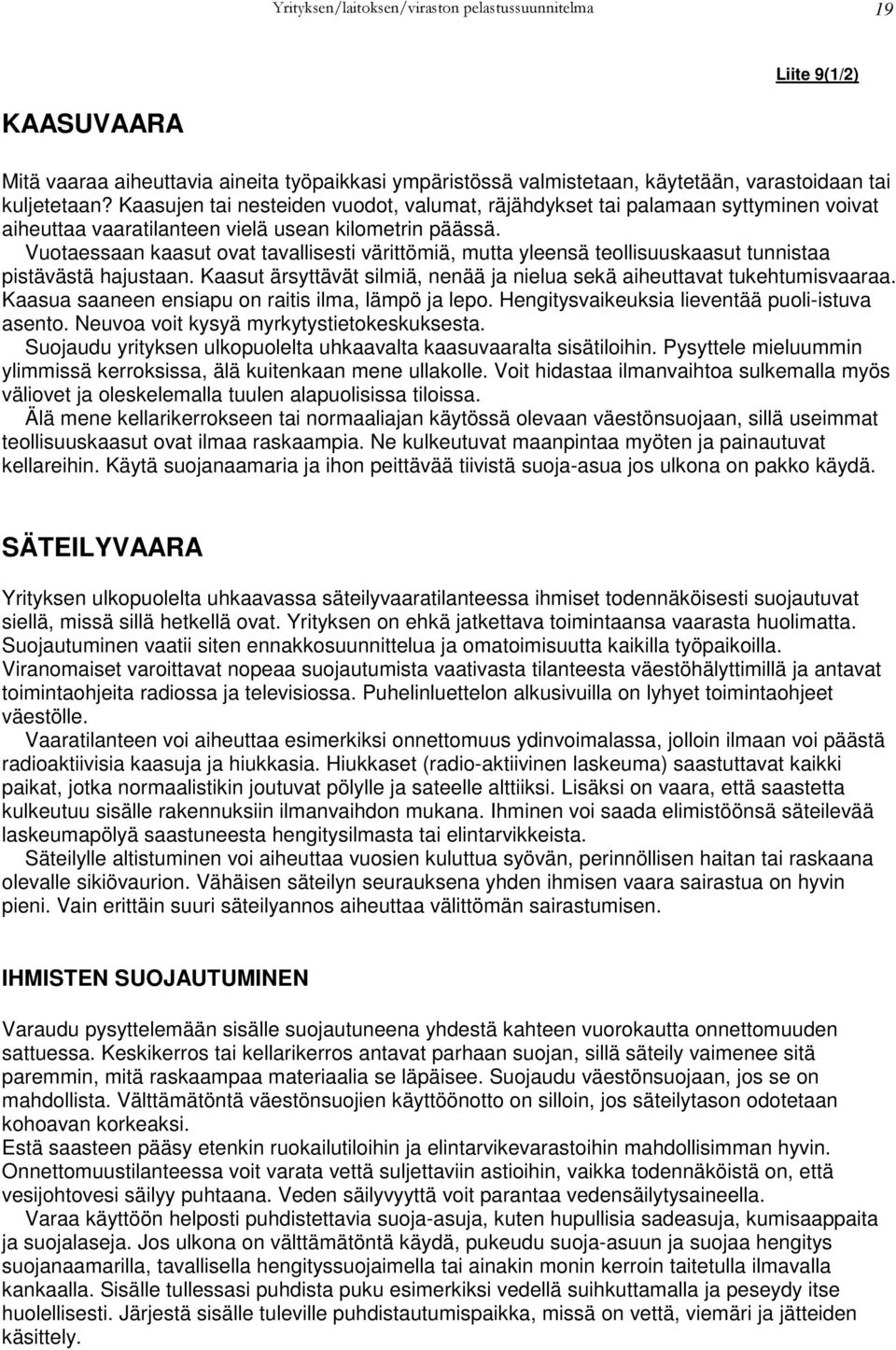 Vuotaessaan kaasut ovat tavallisesti värittömiä, mutta yleensä teollisuuskaasut tunnistaa pistävästä hajustaan. Kaasut ärsyttävät silmiä, nenää ja nielua sekä aiheuttavat tukehtumisvaaraa.