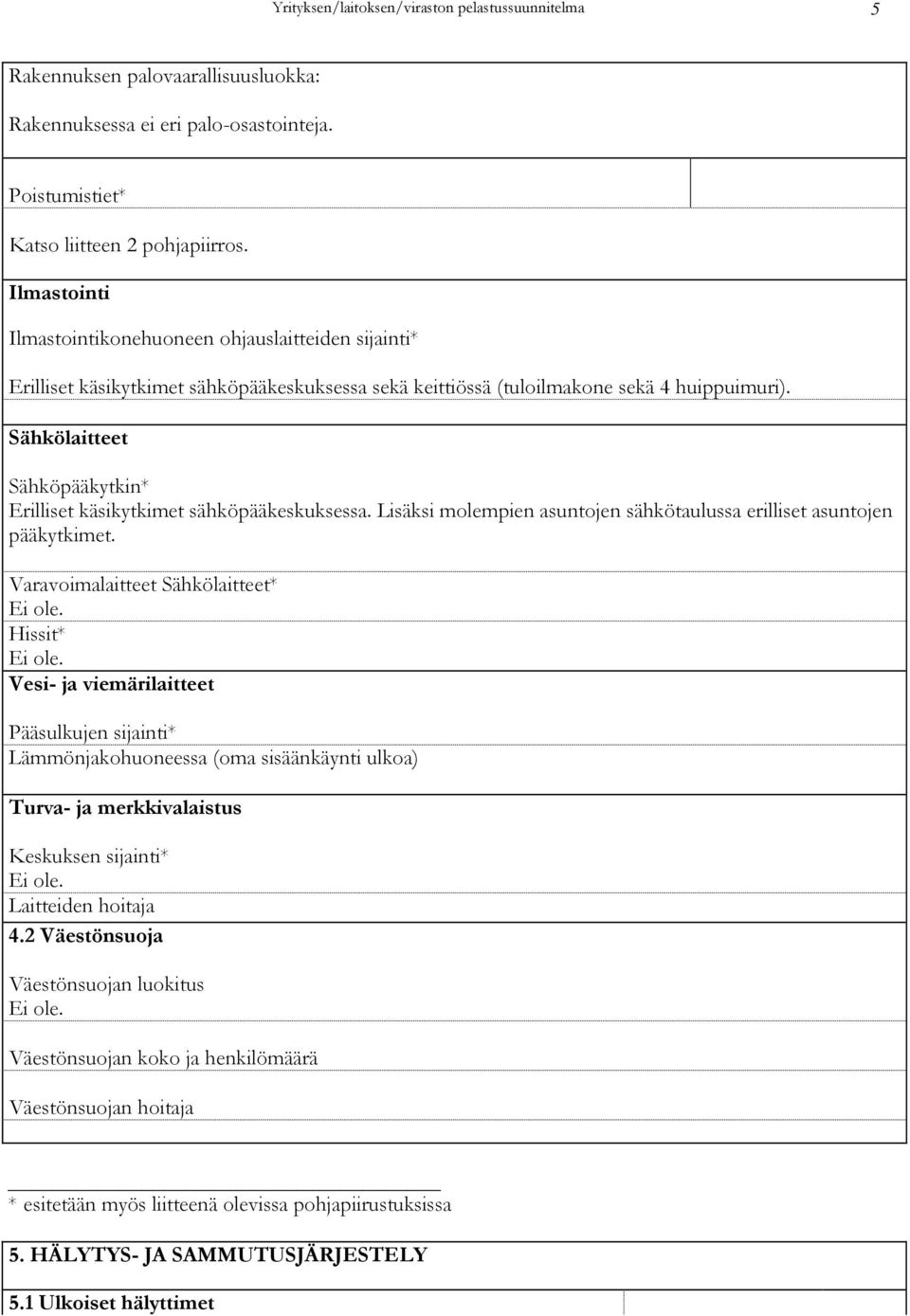 Sähkölaitteet Sähköpääkytkin* Erilliset käsikytkimet sähköpääkeskuksessa. Lisäksi molempien asuntojen sähkötaulussa erilliset asuntojen pääkytkimet. Varavoimalaitteet Sähkölaitteet* Ei ole.