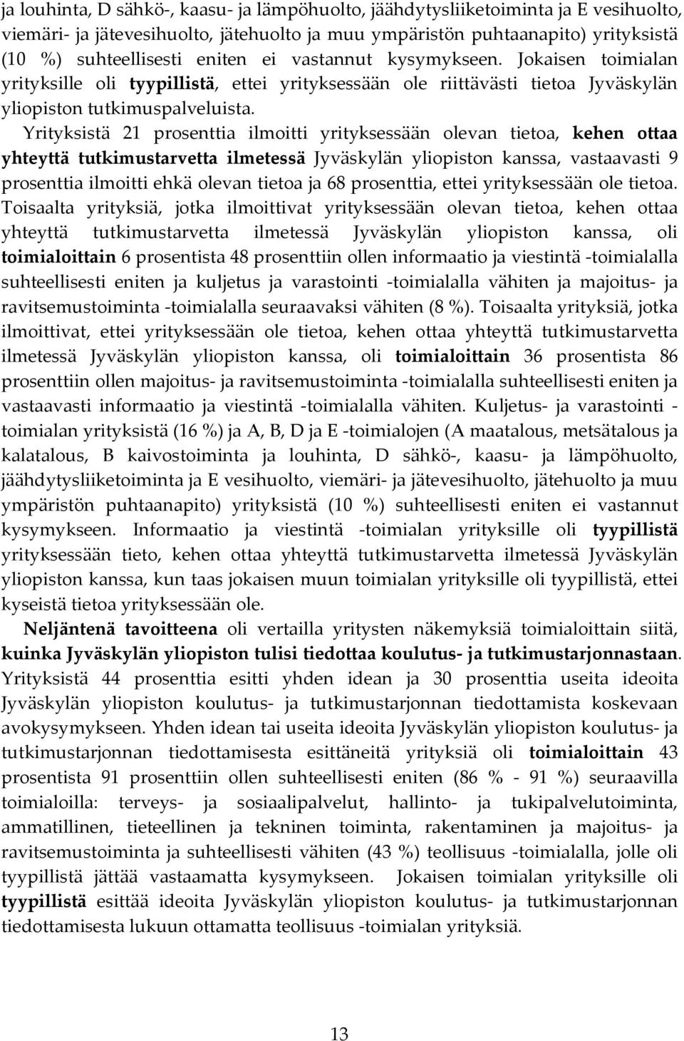 Yrityksistä prosenttia ilmoitti yrityksessään olevan tietoa, kehen ottaa yhteyttä tutkimustarvetta ilmetessä Jyväskylän yliopiston kanssa, vastaavasti 9 prosenttia ilmoitti ehkä olevan tietoa ja 68