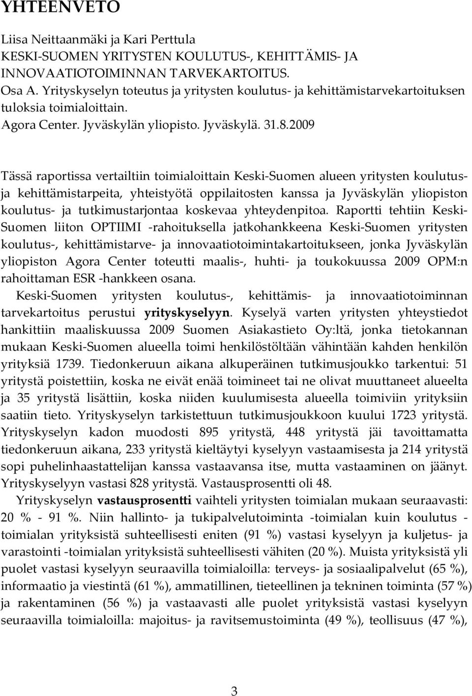 009 Tässä raportissa vertailtiin toimialoittain Keski-Suomen alueen yritysten koulutusja kehittämistarpeita, yhteistyötä oppilaitosten kanssa ja Jyväskylän yliopiston koulutus- ja tutkimustarjontaa