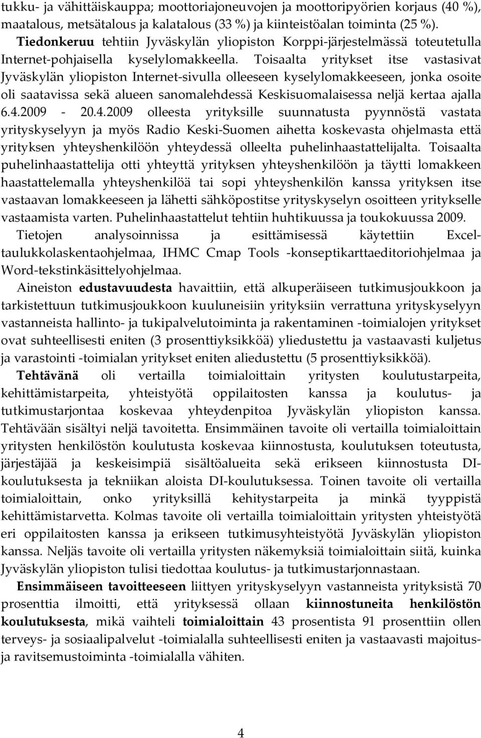 Toisaalta yritykset itse vastasivat Jyväskylän yliopiston Internet-sivulla olleeseen kyselylomakkeeseen, jonka osoite oli saatavissa sekä alueen sanomalehdessä Keskisuomalaisessa neljä kertaa ajalla