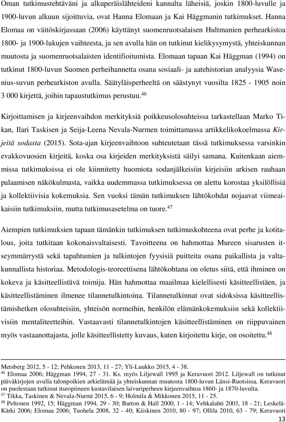 suomenruotsalaisten identifioitumista. Elomaan tapaan Kai Häggman (1994) on tutkinut 1800-luvun Suomen perheihannetta osana sosiaali- ja aatehistorian analyysia Wasenius-suvun perhearkiston avulla.