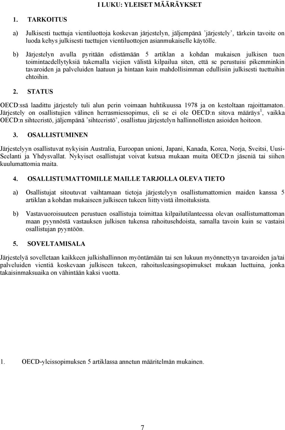 b) Järjestelyn avulla pyritään edistämään 5 artiklan a kohdan mukaisen julkisen tuen toimintaedellytyksiä tukemalla viejien välistä kilpailua siten, että se perustuisi pikemminkin tavaroiden ja