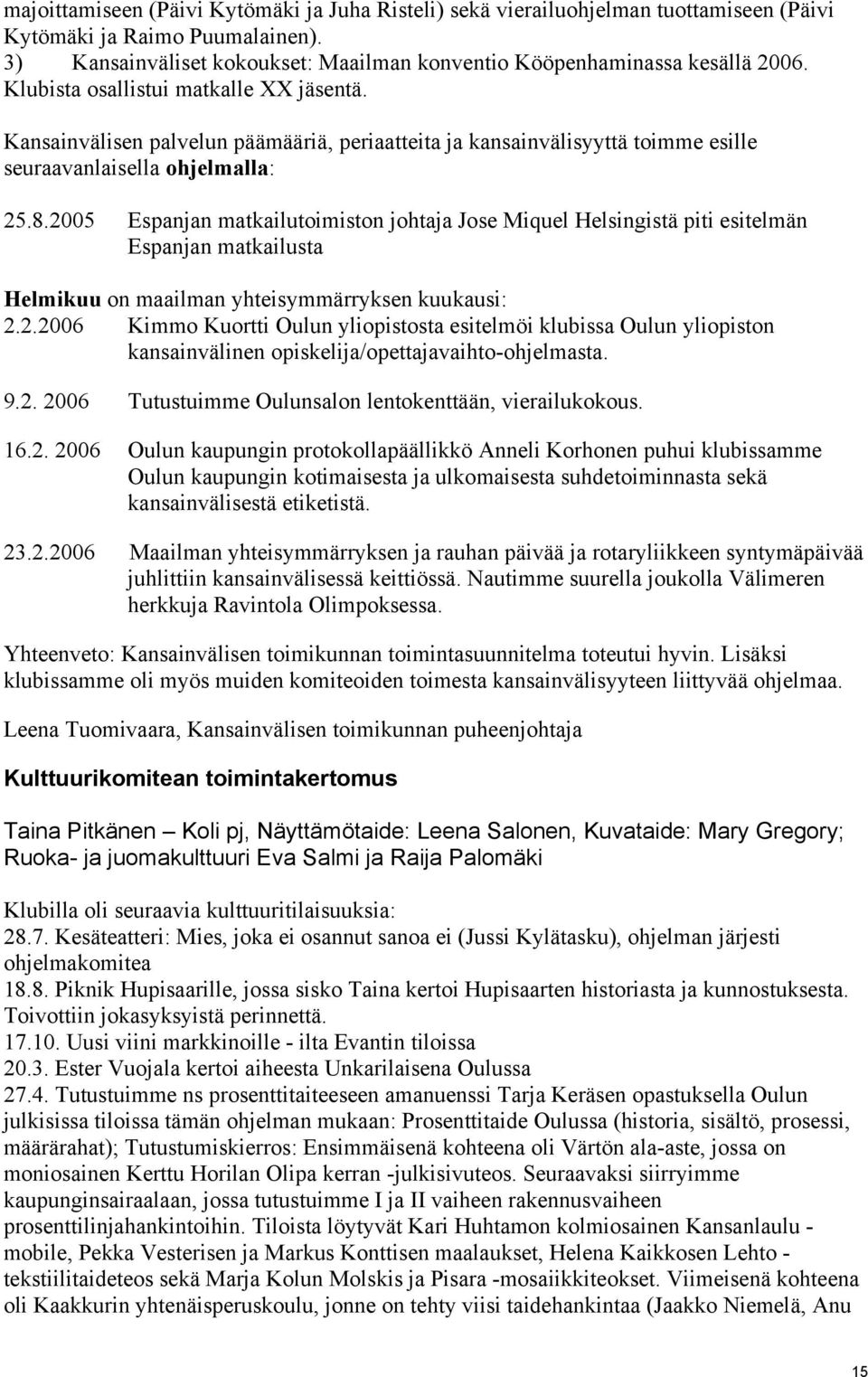 2005 Espanjan matkailutoimiston johtaja Jose Miquel Helsingistä piti esitelmän Espanjan matkailusta Helmikuu on maailman yhteisymmärryksen kuukausi: 2.2.2006 Kimmo Kuortti Oulun yliopistosta esitelmöi klubissa Oulun yliopiston kansainvälinen opiskelija/opettajavaihto-ohjelmasta.