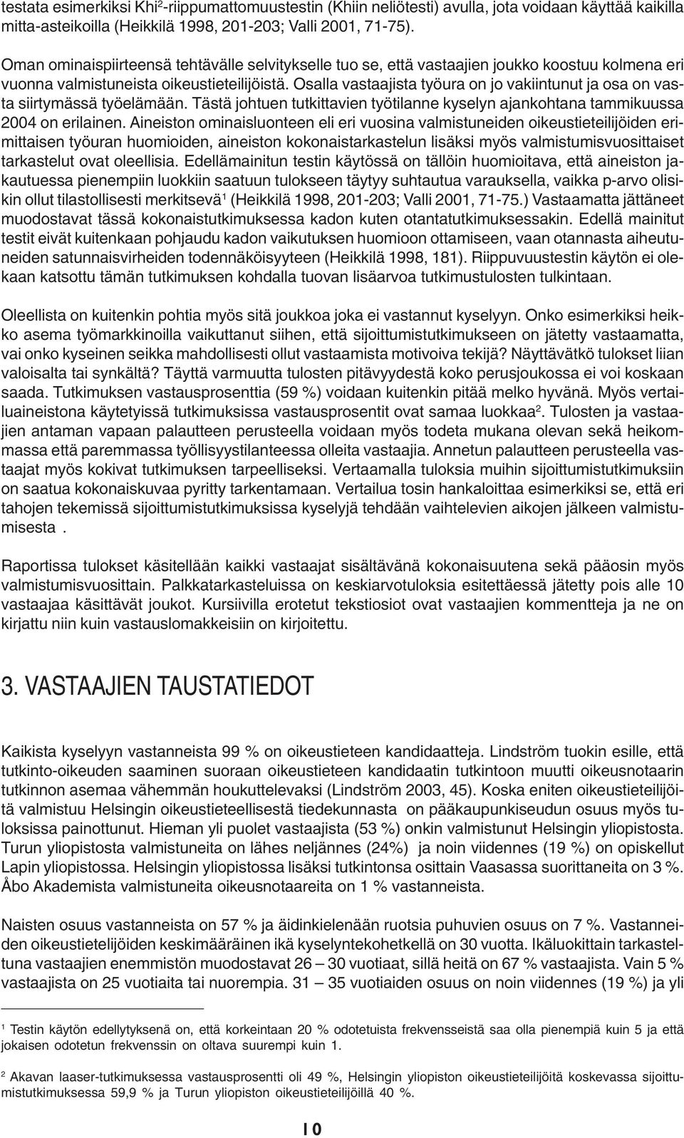 Osalla vastaajista työura on jo vakiintunut ja osa on vasta siirtymässä työelämään. Tästä johtuen tutkittavien työtilanne kyselyn ajankohtana tammikuussa 2004 on erilainen.