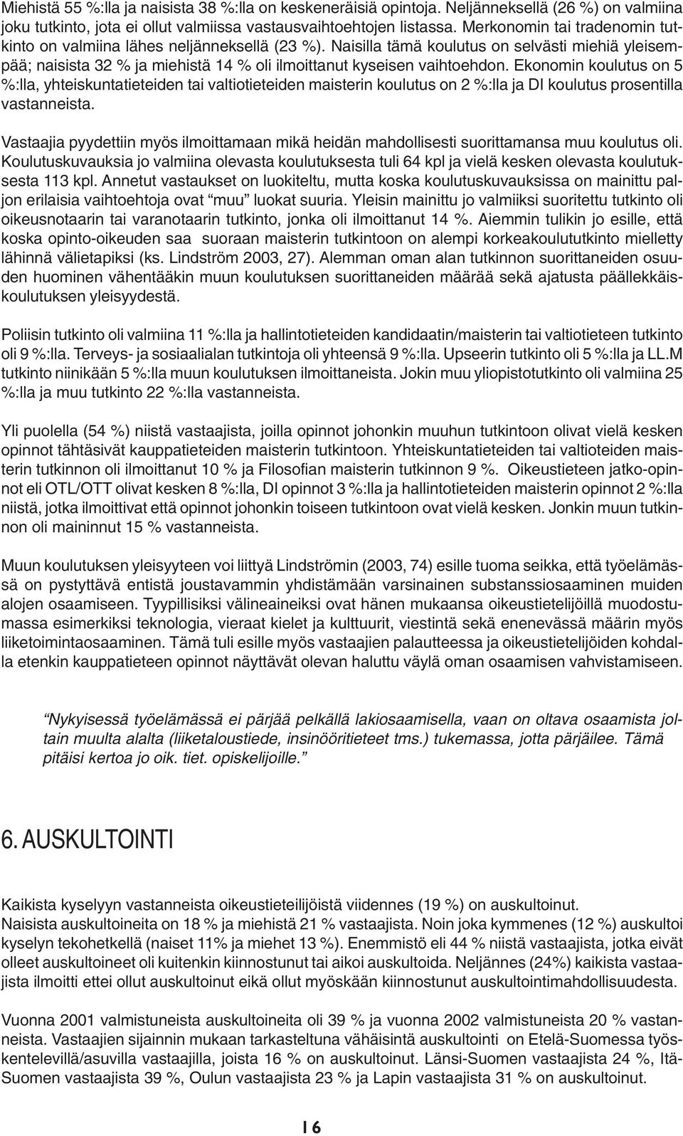 Ekonomin koulutus on 5 %:lla, yhteiskuntatieteiden tai valtiotieteiden maisterin koulutus on 2 %:lla ja DI koulutus prosentilla vastanneista.