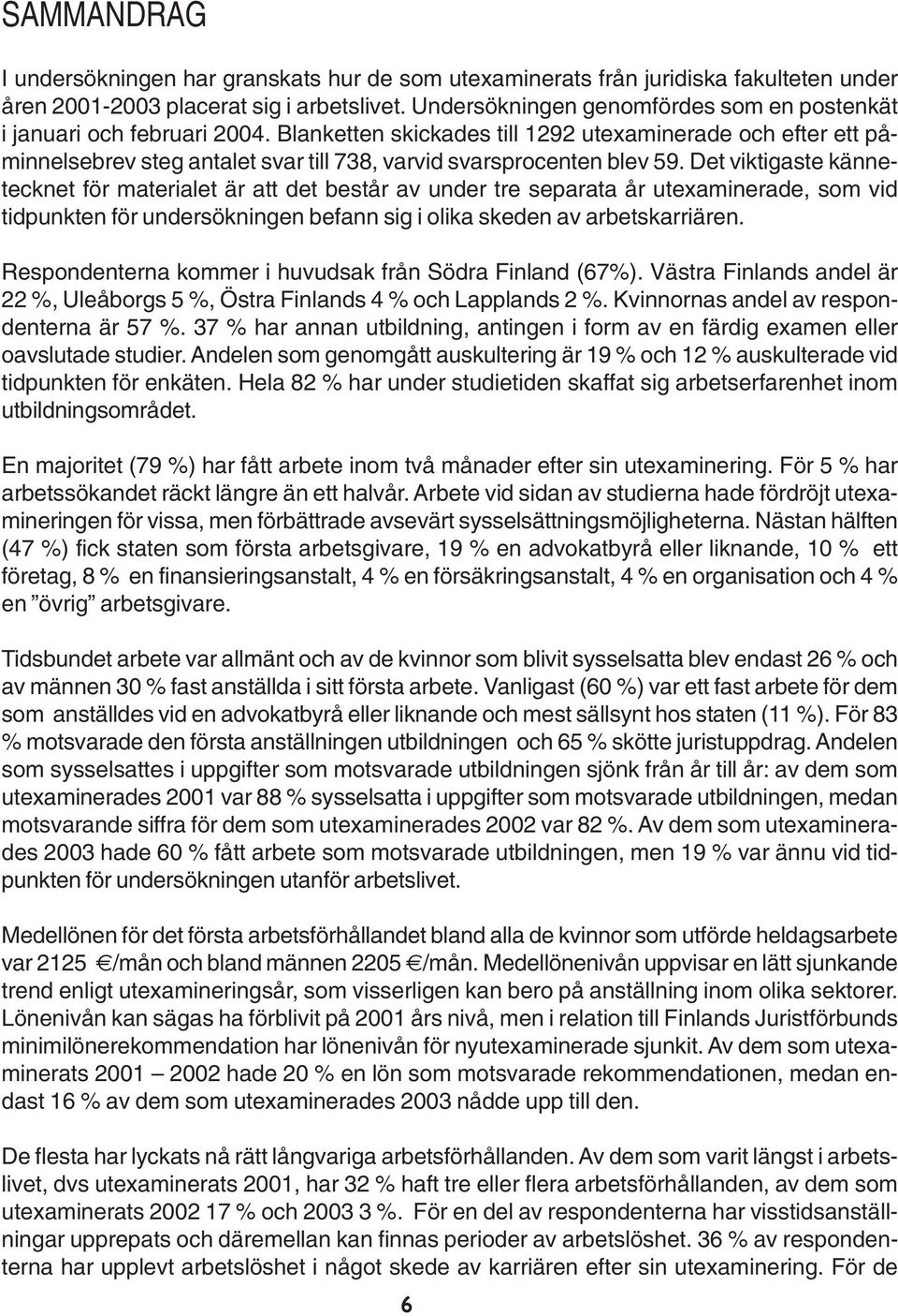 Blanketten skickades till 292 utexaminerade och efter ett påminnelsebrev steg antalet svar till 738, varvid svarsprocenten blev 59.