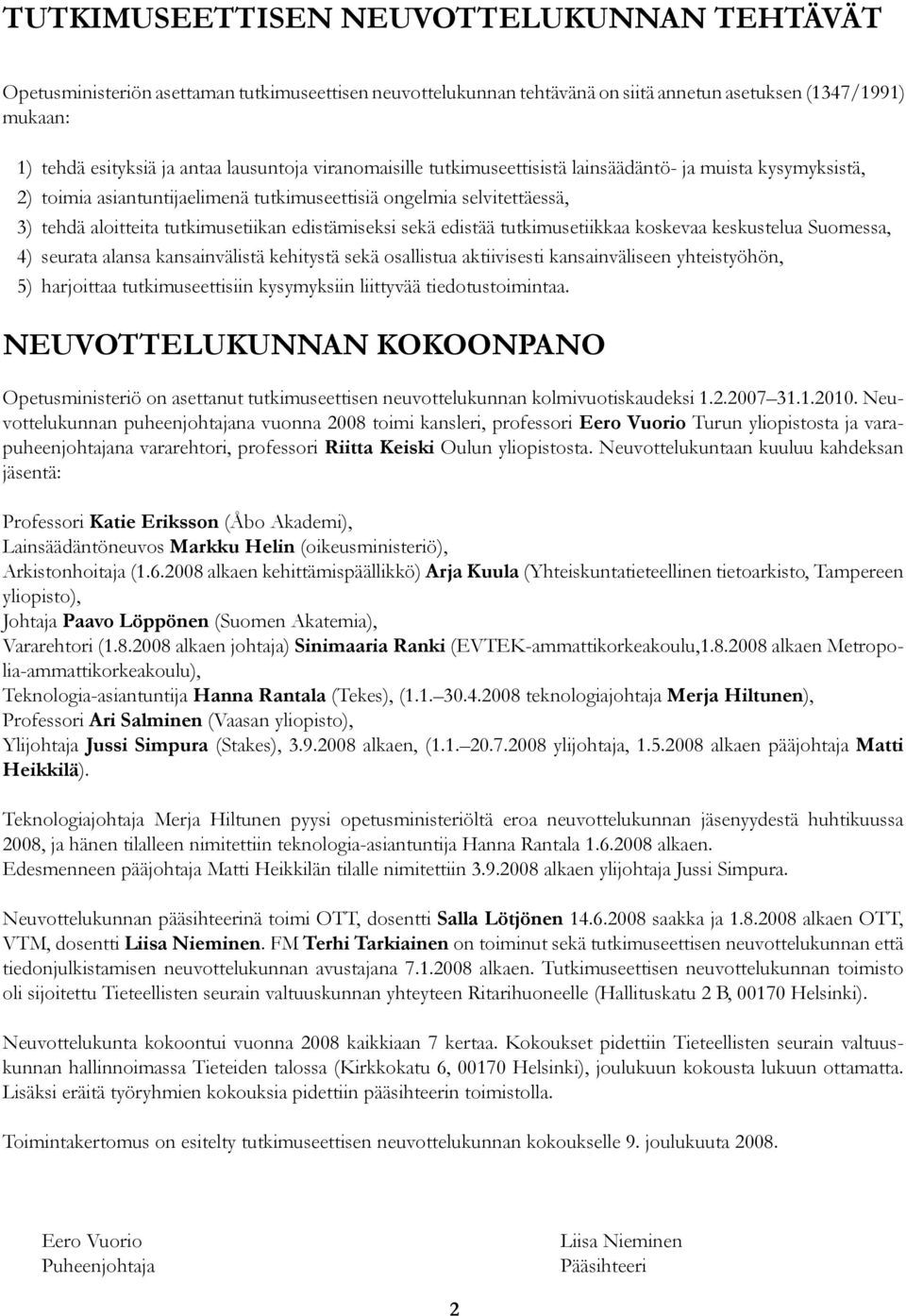 edistämiseksi sekä edistää tutkimusetiikkaa koskevaa keskustelua Suomessa, seurata alansa kansainvälistä kehitystä sekä osallistua aktiivisesti kansainväliseen yhteistyöhön, harjoittaa