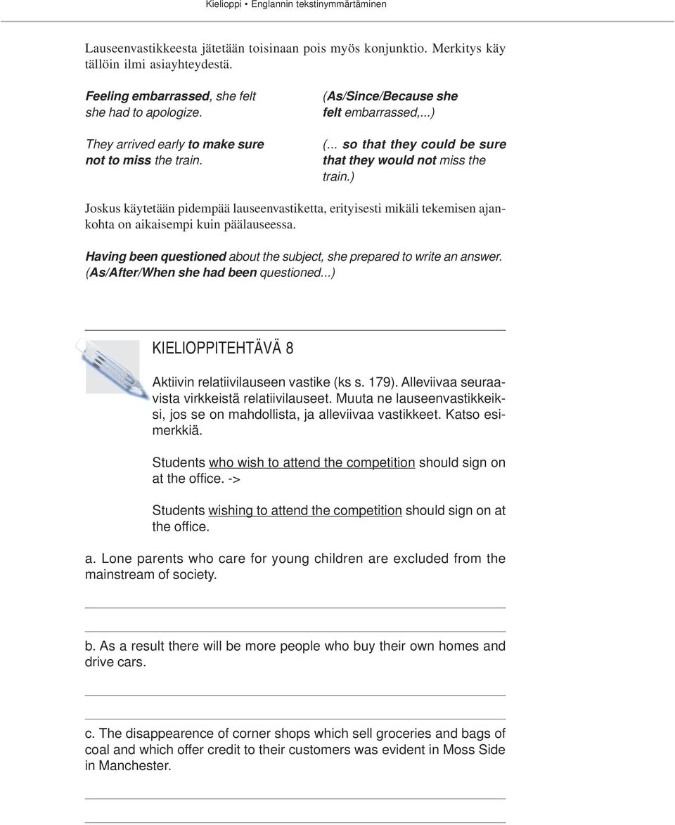 ) Joskus käytetään pidempää lauseenvastiketta, erityisesti mikäli tekemisen ajankohta on aikaisempi kuin päälauseessa. Having been questioned about the subject, she prepared to write an answer.