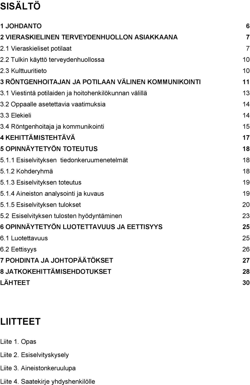 4 Röntgenhoitaja ja kommunikointi 15 4 KEHITTÄMISTEHTÄVÄ 17 5 OPINNÄYTETYÖN TOTEUTUS 18 5.1.1 Esiselvityksen tiedonkeruumenetelmät 18 5.1.2 Kohderyhmä 18 5.1.3 Esiselvityksen toteutus 19 5.1.4 Aineiston analysointi ja kuvaus 19 5.