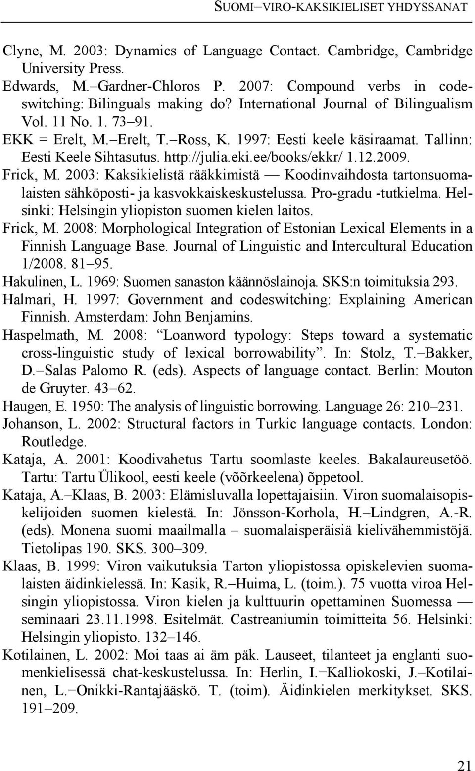 Tallinn: Eesti Keele Sihtasutus. http://julia.eki.ee/books/ekkr/ 1.12.2009. Frick, M. 2003: Kaksikielistä rääkkimistä Koodinvaihdosta tartonsuomalaisten sähköposti- ja kasvokkaiskeskustelussa.