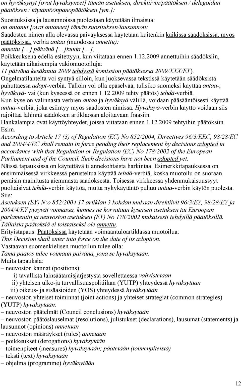 säädöksissä, myös päätöksissä, verbiä antaa (muodossa annettu): annettu [ ] päivänä [ ]kuuta [ ], Poikkeuksena edellä esitettyyn, kun viitataan ennen 1.12.