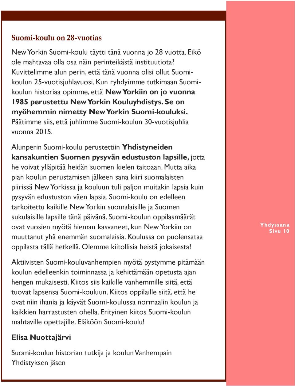 Kun ryhdyimme tutkimaan Suomikoulun historiaa opimme, että New Yorkiin on jo vuonna 1985 perustettu New Yorkin Kouluyhdistys. Se on myöhemmin nimetty New Yorkin Suomi-kouluksi.