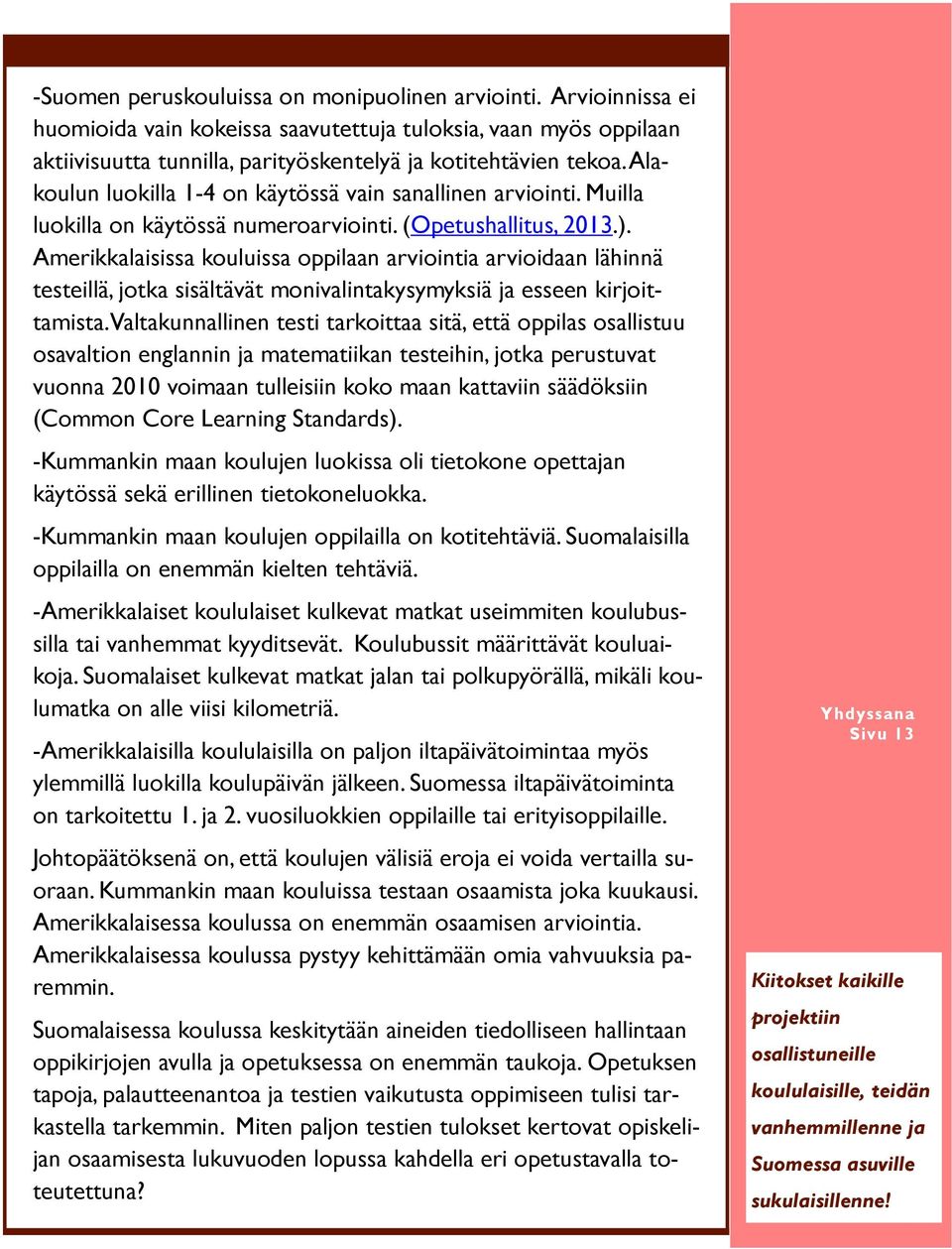 Amerikkalaisissa kouluissa oppilaan arviointia arvioidaan lähinnä testeillä, jotka sisältävät monivalintakysymyksiä ja esseen kirjoittamista.