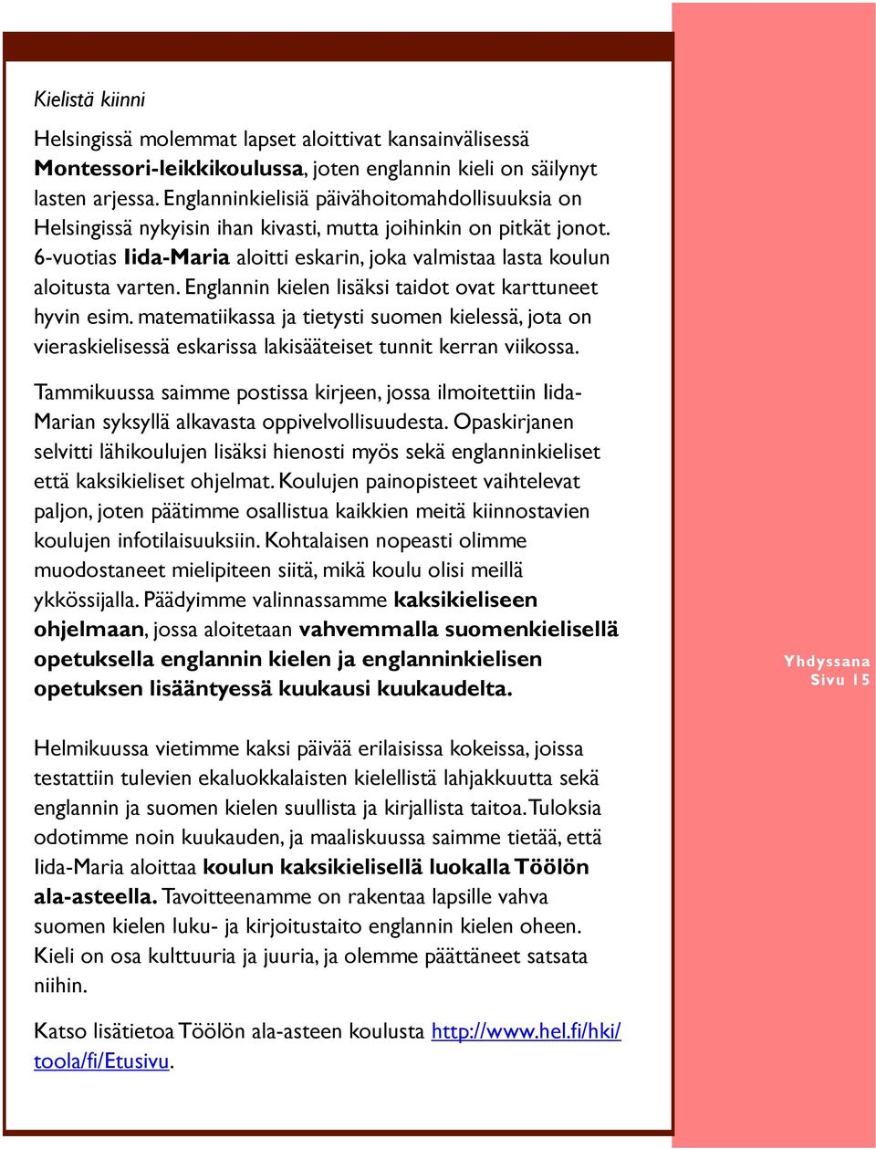 Englannin kielen lisäksi taidot ovat karttuneet hyvin esim. matematiikassa ja tietysti suomen kielessä, jota on vieraskielisessä eskarissa lakisääteiset tunnit kerran viikossa.