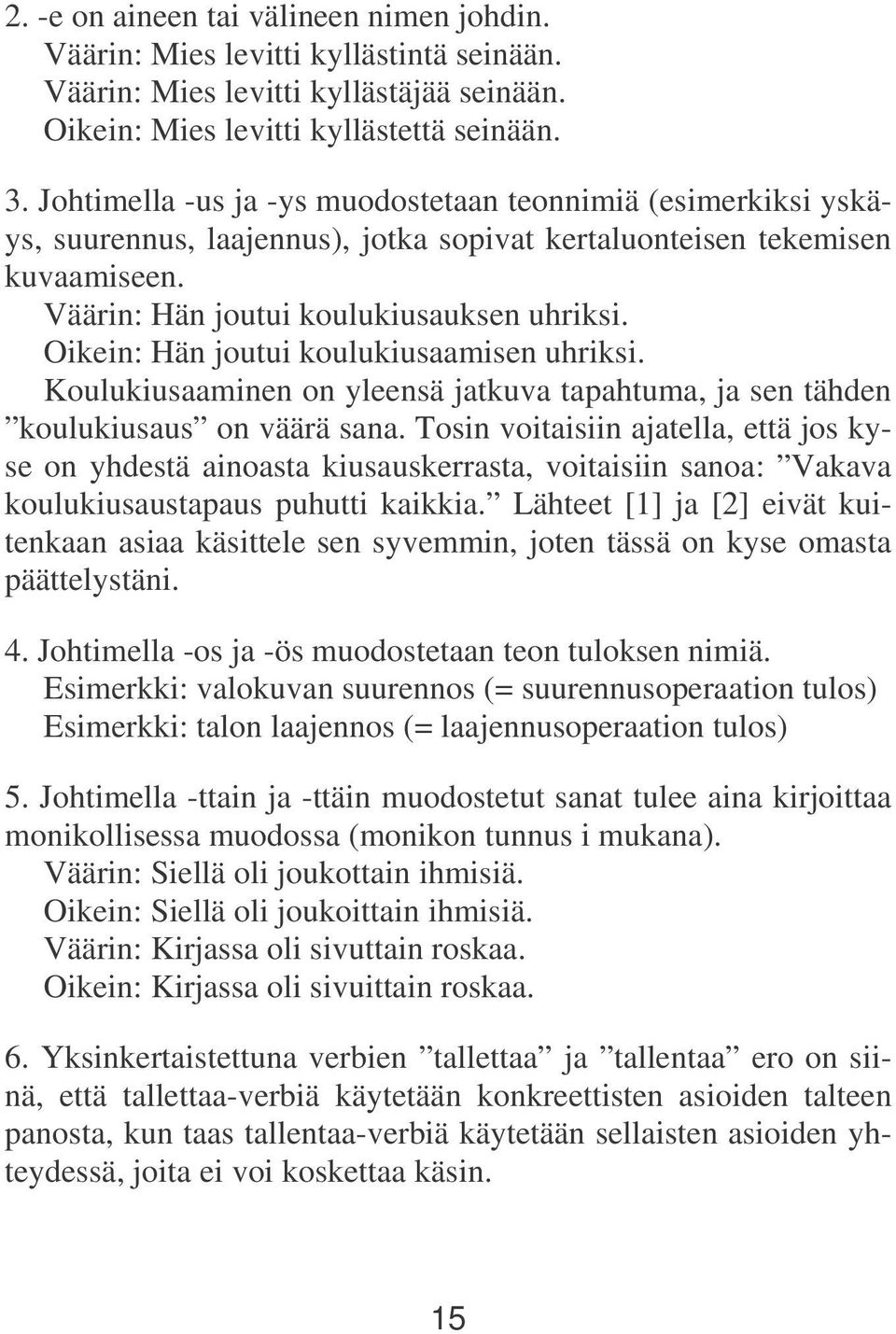 Oikein: Hän joutui koulukiusaamisen uhriksi. Koulukiusaaminen on yleensä jatkuva tapahtuma, ja sen tähden koulukiusaus on väärä sana.