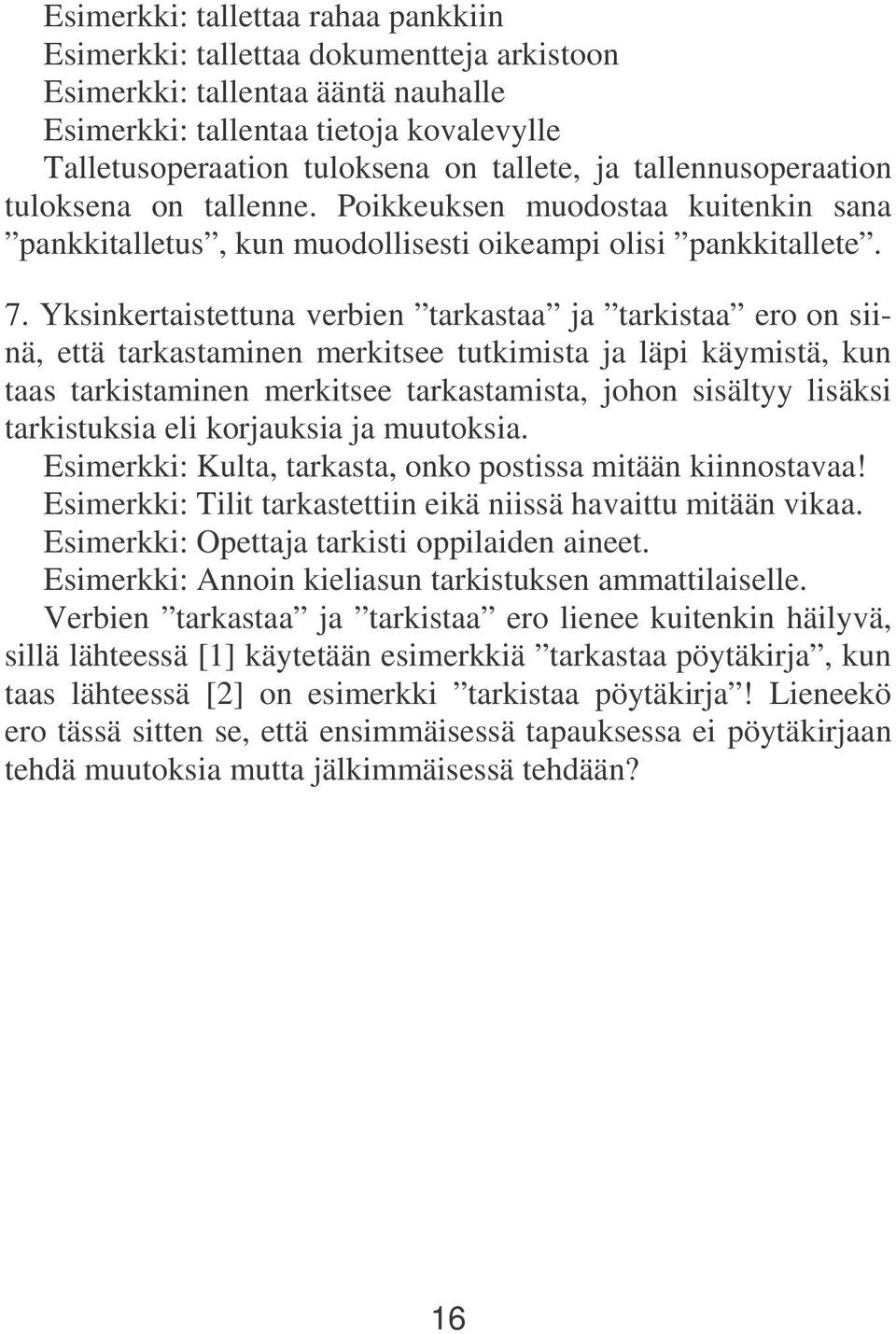 Yksinkertaistettuna verbien tarkastaa ja tarkistaa ero on siinä, että tarkastaminen merkitsee tutkimista ja läpi käymistä, kun taas tarkistaminen merkitsee tarkastamista, johon sisältyy lisäksi