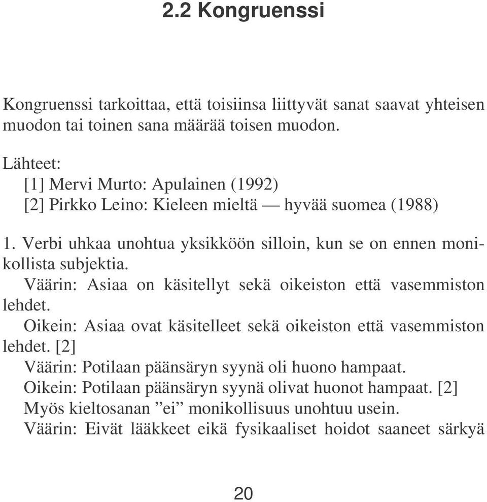 Verbi uhkaa unohtua yksikköön silloin, kun se on ennen monikollista subjektia. Väärin: Asiaa on käsitellyt sekä oikeiston että vasemmiston lehdet.
