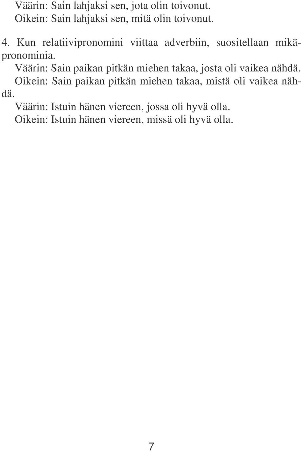 Väärin: Sain paikan pitkän miehen takaa, josta oli vaikea nähdä.
