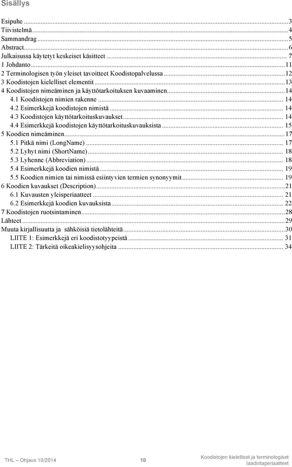 .. 14 4.4 Esimerkkejä koodistojen käyttötarkoituskuvauksista... 15 5 Koodien nimeäminen...17 5.1 Pitkä nimi (LongName)... 17 5.2 Lyhyt nimi (ShortName)... 18 5.3 Lyhenne (Abbreviation)... 18 5.4 Esimerkkejä koodien nimistä.