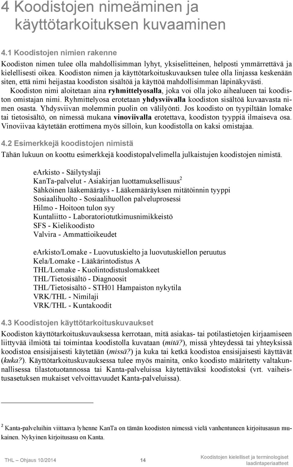 Koodiston nimi aloitetaan aina ryhmittelyosalla, joka voi olla joko aihealueen tai koodiston omistajan nimi. Ryhmittelyosa erotetaan yhdysviivalla koodiston sisältöä kuvaavasta nimen osasta.