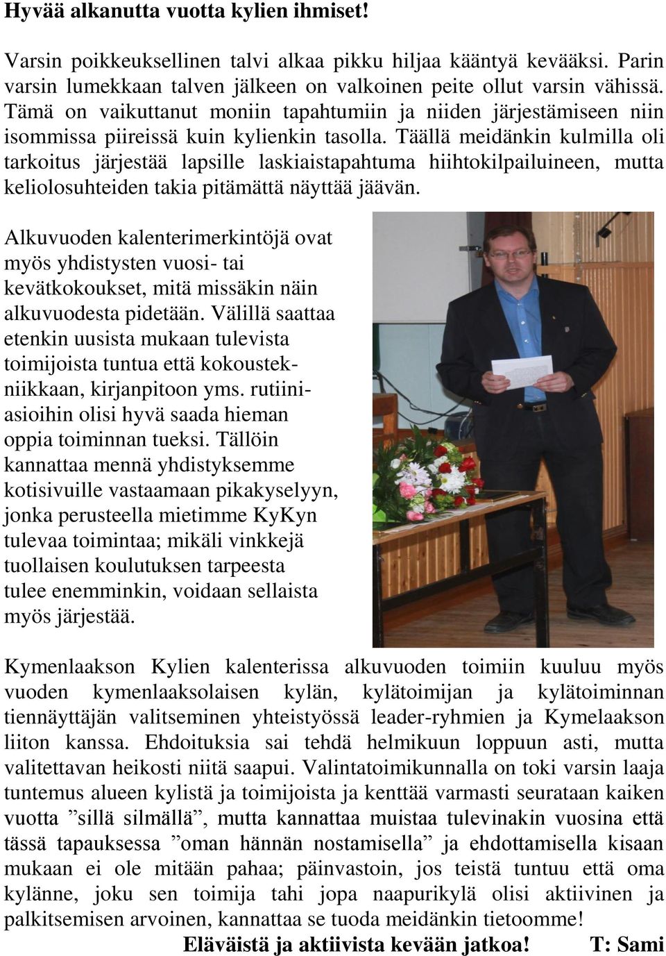 Täällä meidänkin kulmilla oli tarkoitus järjestää lapsille laskiaistapahtuma hiihtokilpailuineen, mutta keliolosuhteiden takia pitämättä näyttää jäävän.