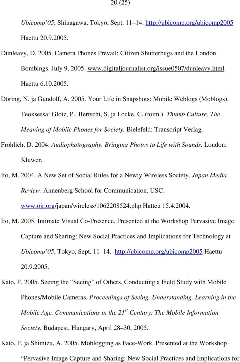 (toim.). Thumb Culture. The Meaning of Mobile Phones for Society. Bielefeld: Transcript Verlag. Frohlich, D. 2004. Audiophotography. Bringing Photos to Life with Sounds. London: Kluwer. Ito, M. 2004. A New Set of Social Rules for a Newly Wireless Society.