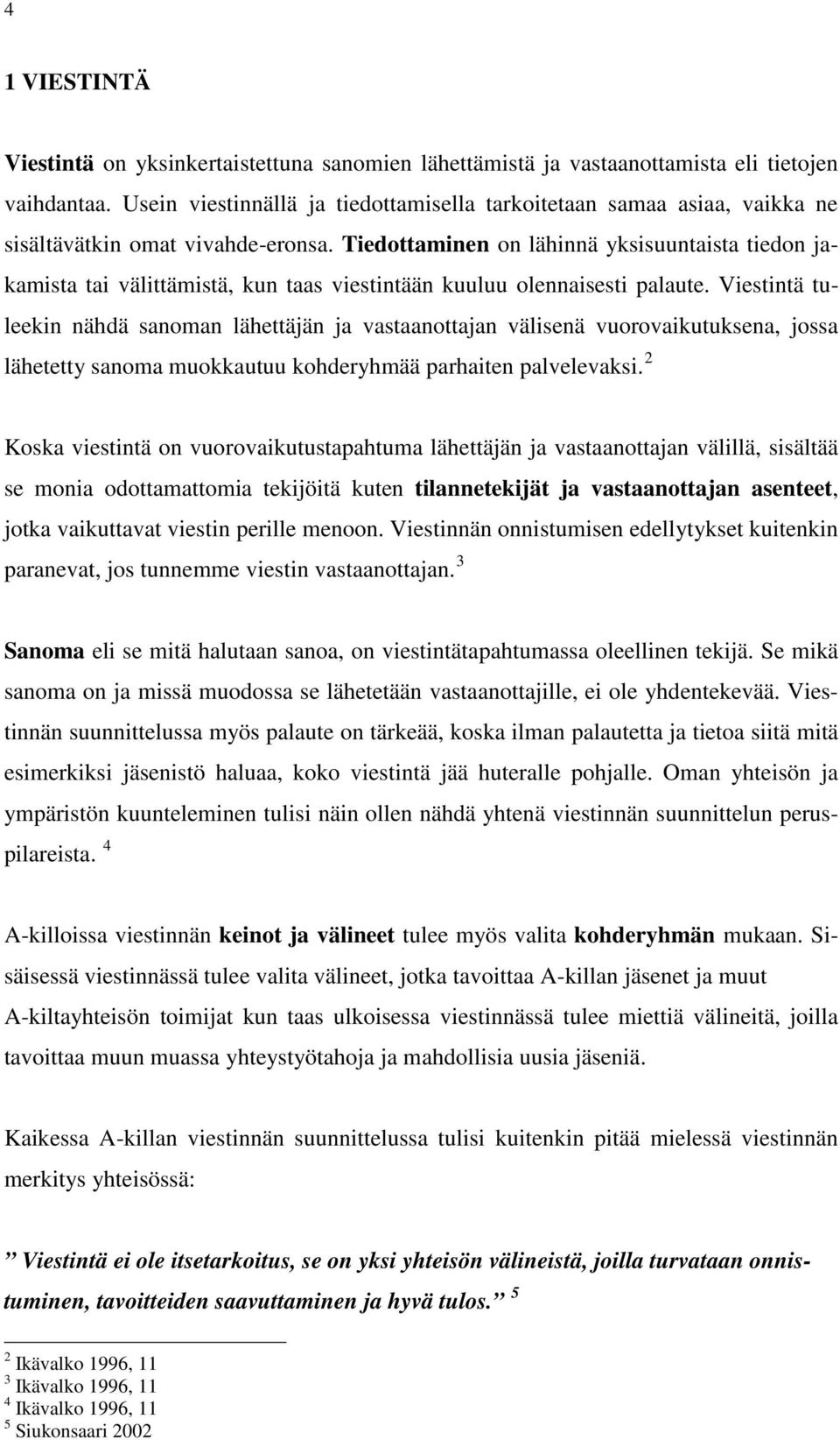 Tiedottaminen on lähinnä yksisuuntaista tiedon jakamista tai välittämistä, kun taas viestintään kuuluu olennaisesti palaute.